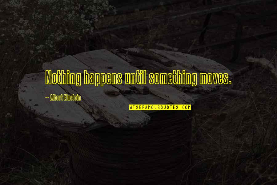 Nothing Happens For Nothing Quotes By Albert Einstein: Nothing happens until something moves.