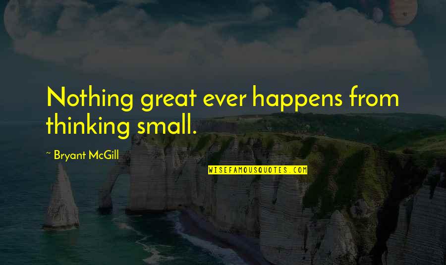 Nothing Happens For Nothing Quotes By Bryant McGill: Nothing great ever happens from thinking small.