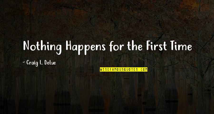 Nothing Happens For Nothing Quotes By Craig L. Delue: Nothing Happens for the First Time