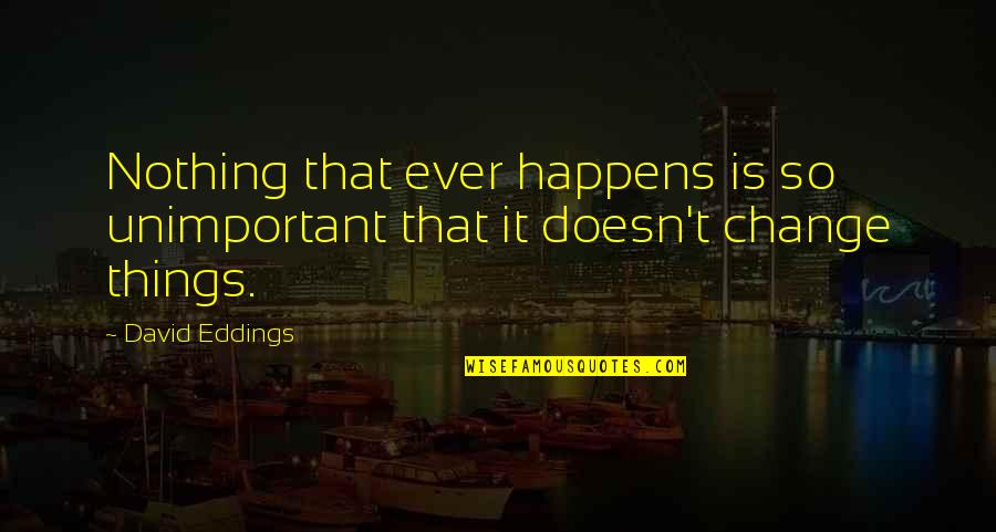 Nothing Happens For Nothing Quotes By David Eddings: Nothing that ever happens is so unimportant that