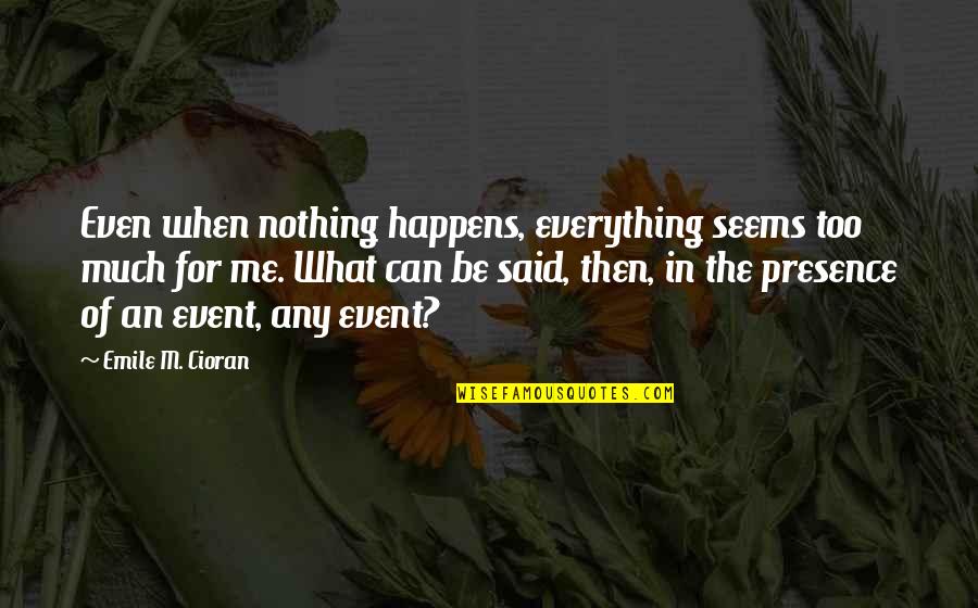 Nothing Happens For Nothing Quotes By Emile M. Cioran: Even when nothing happens, everything seems too much