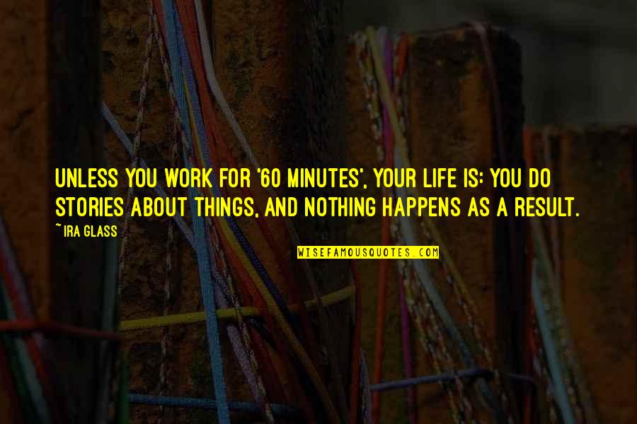 Nothing Happens For Nothing Quotes By Ira Glass: Unless you work for '60 Minutes', your life