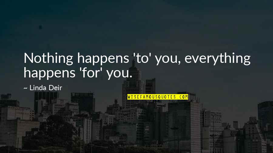 Nothing Happens For Nothing Quotes By Linda Deir: Nothing happens 'to' you, everything happens 'for' you.