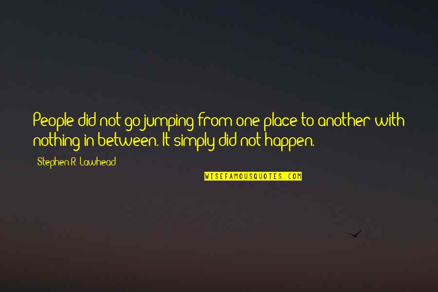 Nothing Happens For Nothing Quotes By Stephen R. Lawhead: People did not go jumping from one place