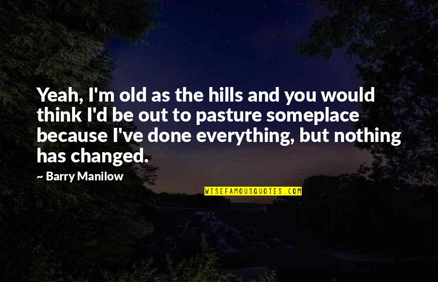Nothing Has Changed Quotes By Barry Manilow: Yeah, I'm old as the hills and you
