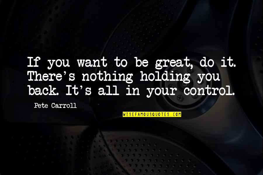 Nothing Holding You Back Quotes By Pete Carroll: If you want to be great, do it. Nothing Holding You Back Quotes By Pete Carroll: If you want to be great, do it.