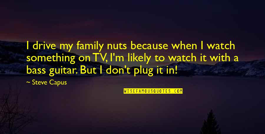 Nothing Holding You Back Quotes By Steve Capus: I drive my family nuts because when I Nothing Holding You Back Quotes By Steve Capus: I drive my family nuts because when I