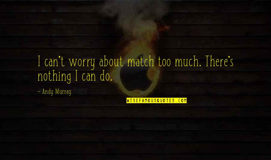 Nothing I Can Do Quotes By Andy Murray: I can't worry about match too much. There's