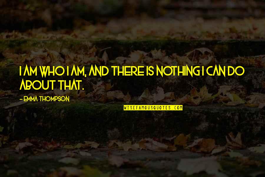 Nothing I Can Do Quotes By Emma Thompson: I am who I am, and there is