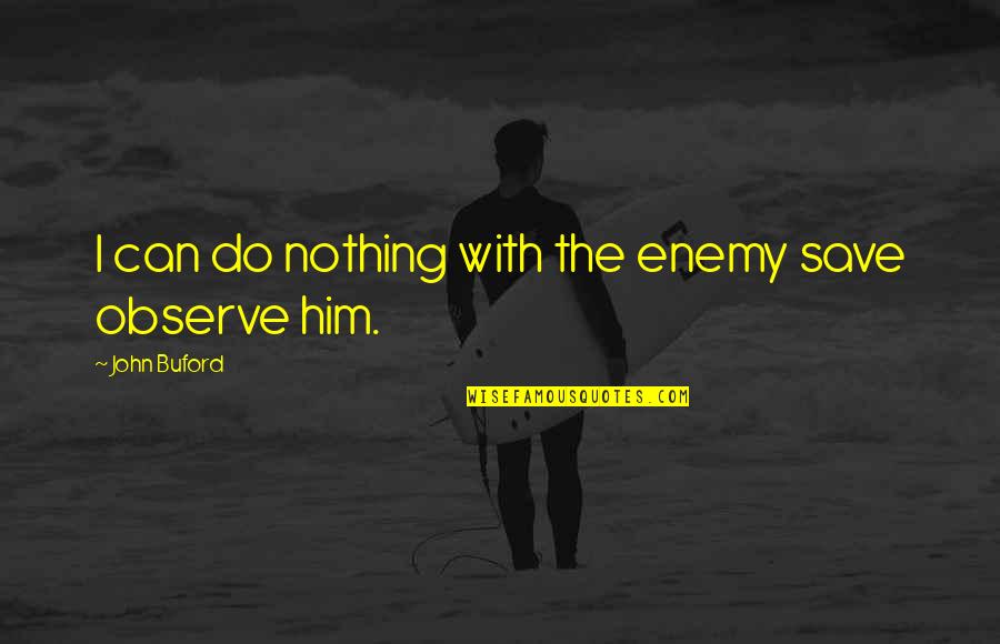 Nothing I Can Do Quotes By John Buford: I can do nothing with the enemy save