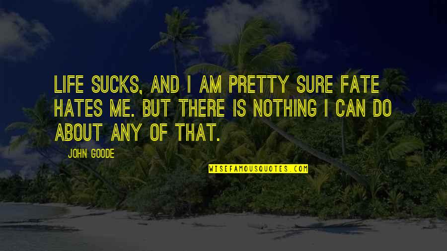 Nothing I Can Do Quotes By John Goode: Life sucks, and I am pretty sure Fate