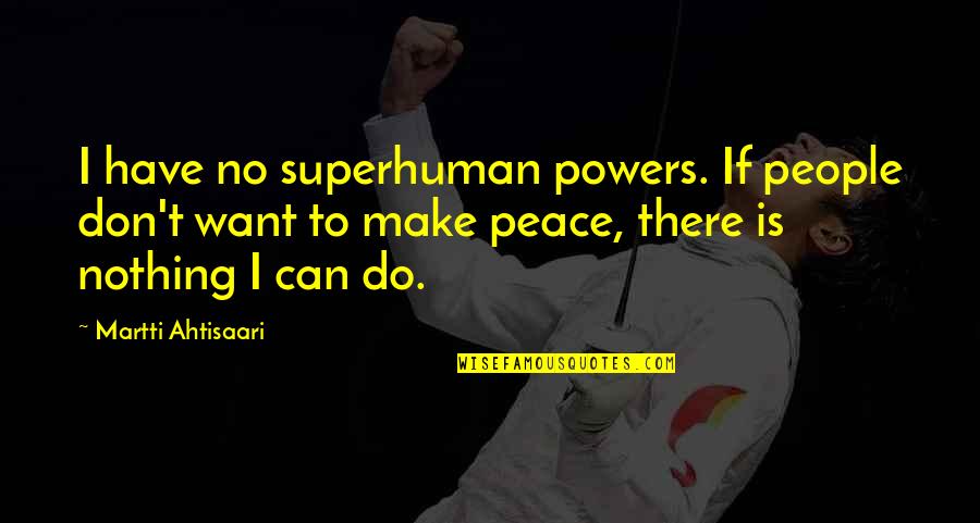 Nothing I Can Do Quotes By Martti Ahtisaari: I have no superhuman powers. If people don't