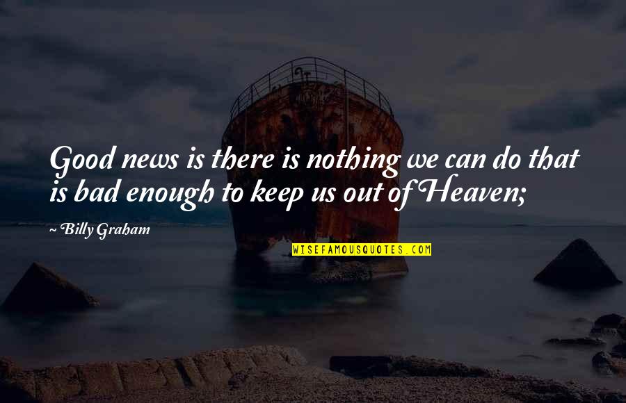 Nothing I Do Is Ever Good Enough Quotes By Billy Graham: Good news is there is nothing we can