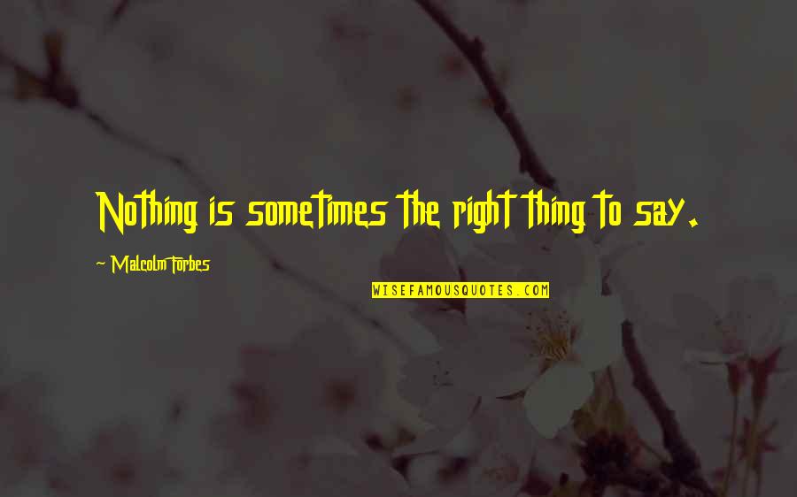 Nothing I Say Is Right Quotes By Malcolm Forbes: Nothing is sometimes the right thing to say.