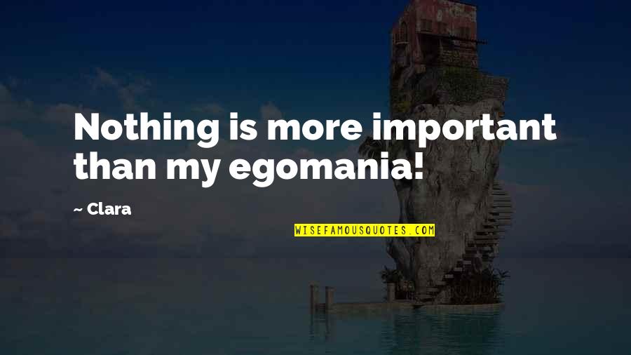 Nothing Important Quotes By Clara: Nothing is more important than my egomania!