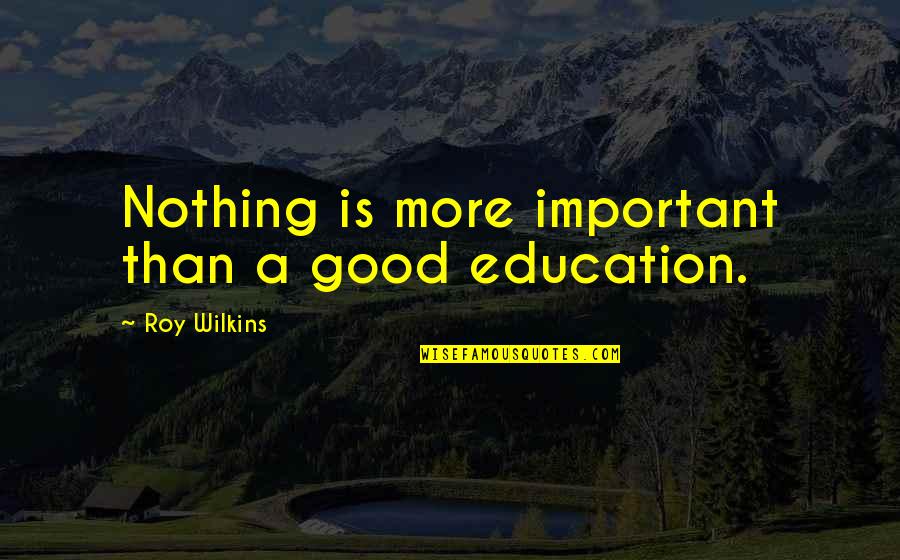 Nothing Important Quotes By Roy Wilkins: Nothing is more important than a good education.