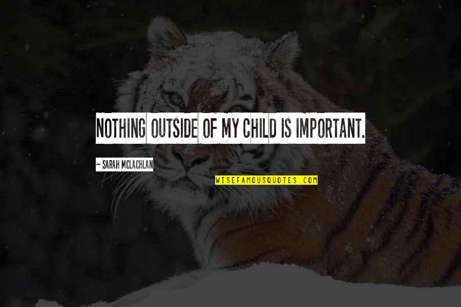 Nothing Important Quotes By Sarah McLachlan: Nothing outside of my child is important.