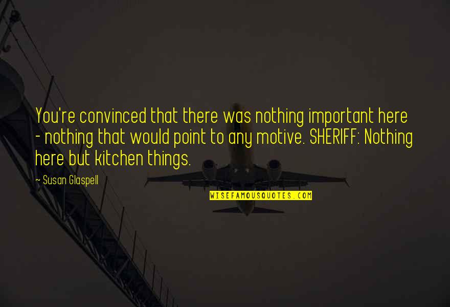 Nothing Important Quotes By Susan Glaspell: You're convinced that there was nothing important here