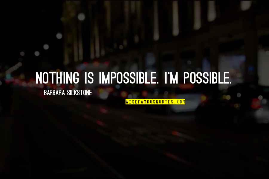 Nothing Impossible Quotes By Barbara Silkstone: Nothing is impossible. I'm possible. Nothing Impossible Quotes By Barbara Silkstone: Nothing is impossible. I'm possible.