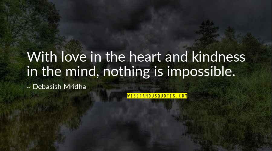 Nothing Impossible Quotes By Debasish Mridha: With love in the heart and kindness in Nothing Impossible Quotes By Debasish Mridha: With love in the heart and kindness in