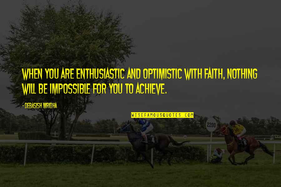 Nothing Impossible Quotes By Debasish Mridha: When you are enthusiastic and optimistic with faith, Nothing Impossible Quotes By Debasish Mridha: When you are enthusiastic and optimistic with faith,