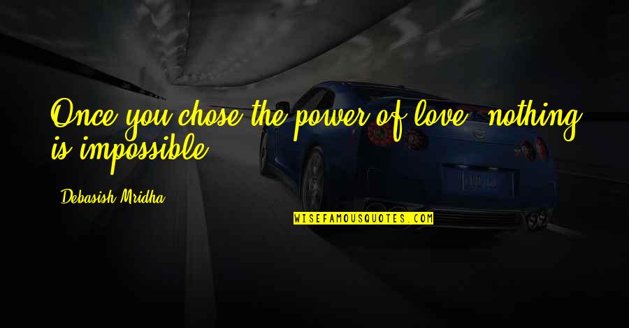 Nothing Impossible Quotes By Debasish Mridha: Once you chose the power of love, nothing Nothing Impossible Quotes By Debasish Mridha: Once you chose the power of love, nothing