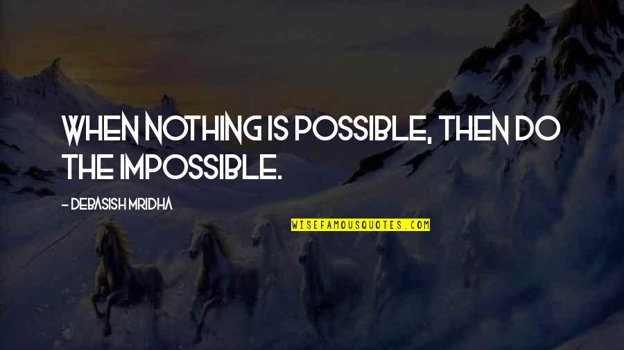 Nothing Impossible Quotes By Debasish Mridha: When nothing is possible, then do the impossible. Nothing Impossible Quotes By Debasish Mridha: When nothing is possible, then do the impossible.