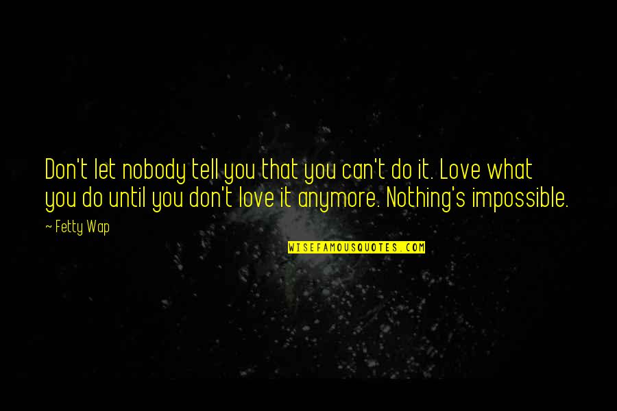Nothing Impossible Quotes By Fetty Wap: Don't let nobody tell you that you can't Nothing Impossible Quotes By Fetty Wap: Don't let nobody tell you that you can't