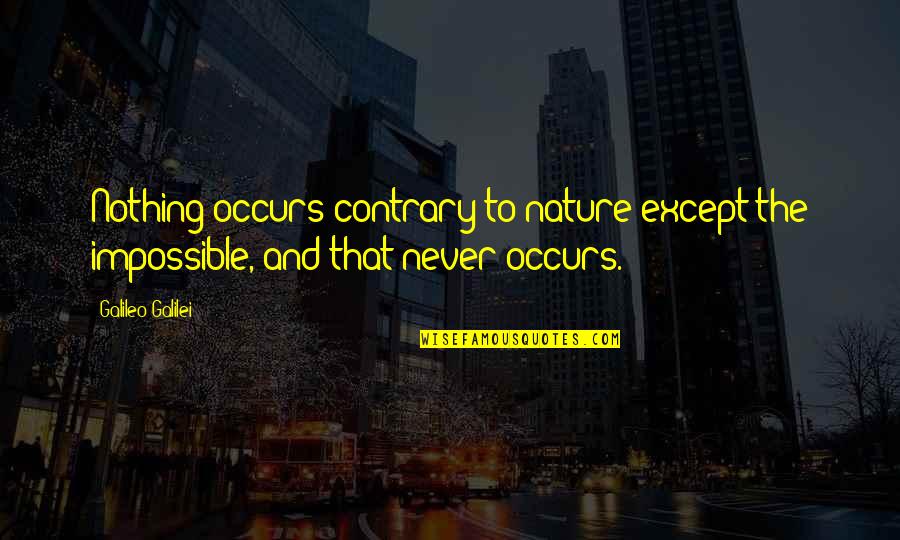 Nothing Impossible Quotes By Galileo Galilei: Nothing occurs contrary to nature except the impossible,