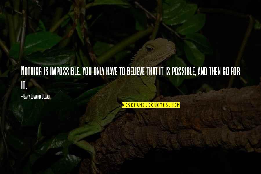 Nothing Impossible Quotes By Gary Edward Gedall: Nothing is impossible, you only have to believe Nothing Impossible Quotes By Gary Edward Gedall: Nothing is impossible, you only have to believe