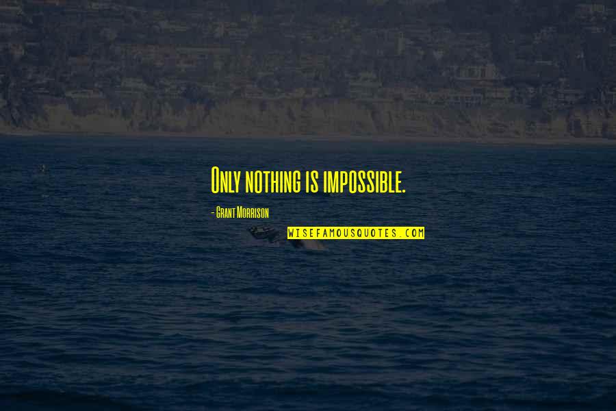 Nothing Impossible Quotes By Grant Morrison: Only nothing is impossible. Nothing Impossible Quotes By Grant Morrison: Only nothing is impossible.