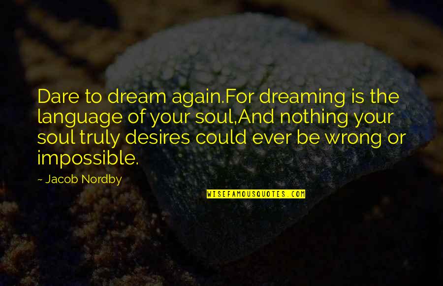 Nothing Impossible Quotes By Jacob Nordby: Dare to dream again.For dreaming is the language Nothing Impossible Quotes By Jacob Nordby: Dare to dream again.For dreaming is the language