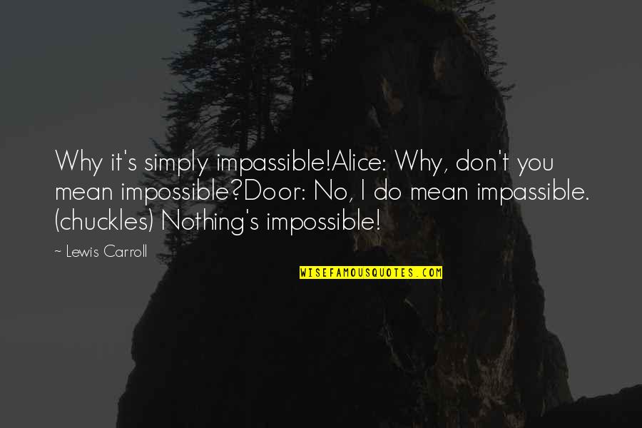 Nothing Impossible Quotes By Lewis Carroll: Why it's simply impassible!Alice: Why, don't you mean Nothing Impossible Quotes By Lewis Carroll: Why it's simply impassible!Alice: Why, don't you mean
