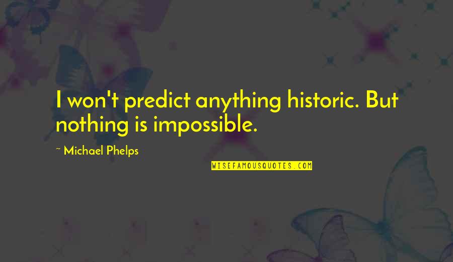 Nothing Impossible Quotes By Michael Phelps: I won't predict anything historic. But nothing is Nothing Impossible Quotes By Michael Phelps: I won't predict anything historic. But nothing is