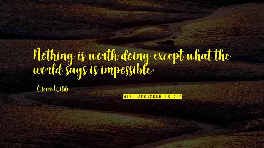 Nothing Impossible Quotes By Oscar Wilde: Nothing is worth doing except what the world