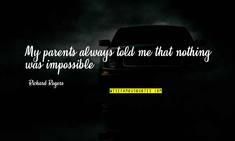 Nothing Impossible Quotes By Richard Rogers: My parents always told me that nothing was Nothing Impossible Quotes By Richard Rogers: My parents always told me that nothing was