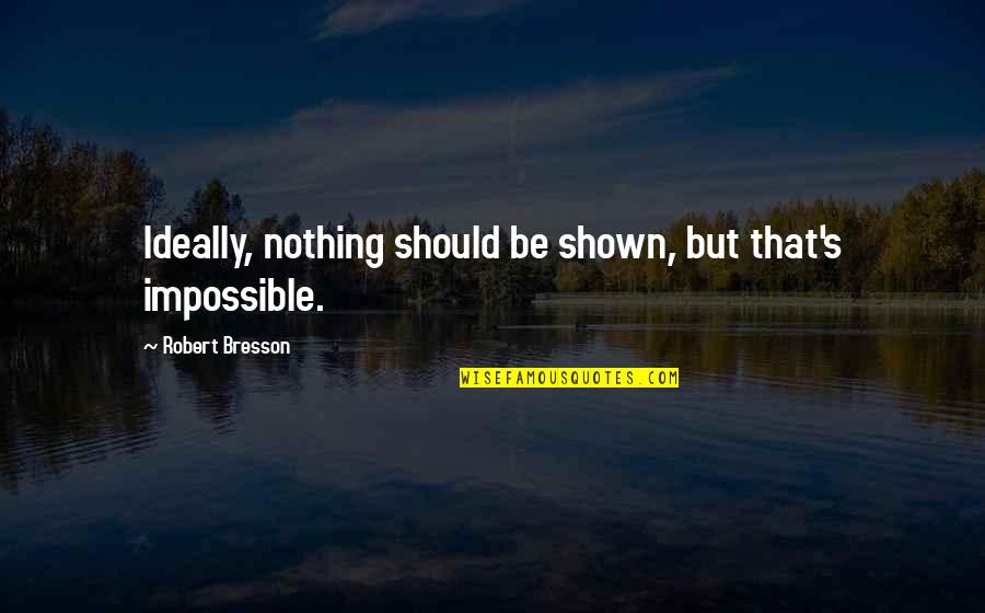 Nothing Impossible Quotes By Robert Bresson: Ideally, nothing should be shown, but that's impossible. Nothing Impossible Quotes By Robert Bresson: Ideally, nothing should be shown, but that's impossible.