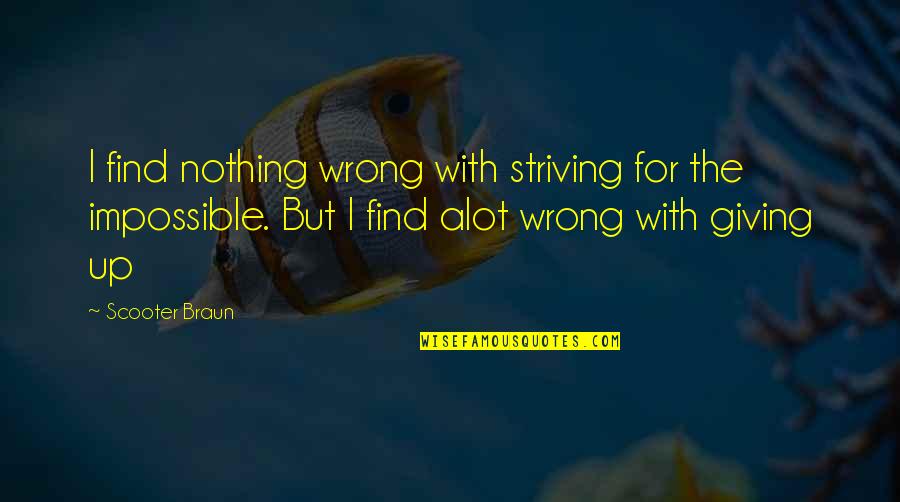 Nothing Impossible Quotes By Scooter Braun: I find nothing wrong with striving for the Nothing Impossible Quotes By Scooter Braun: I find nothing wrong with striving for the