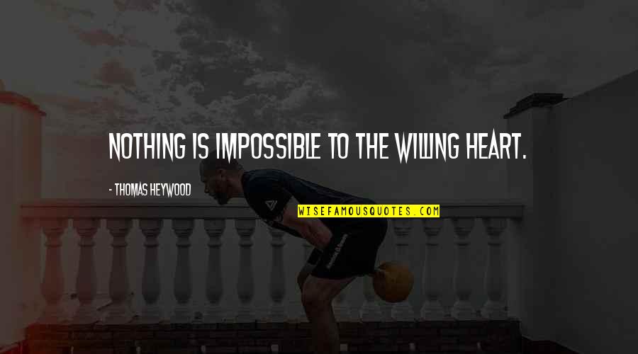 Nothing Impossible Quotes By Thomas Heywood: Nothing is impossible to the willing heart. Nothing Impossible Quotes By Thomas Heywood: Nothing is impossible to the willing heart.