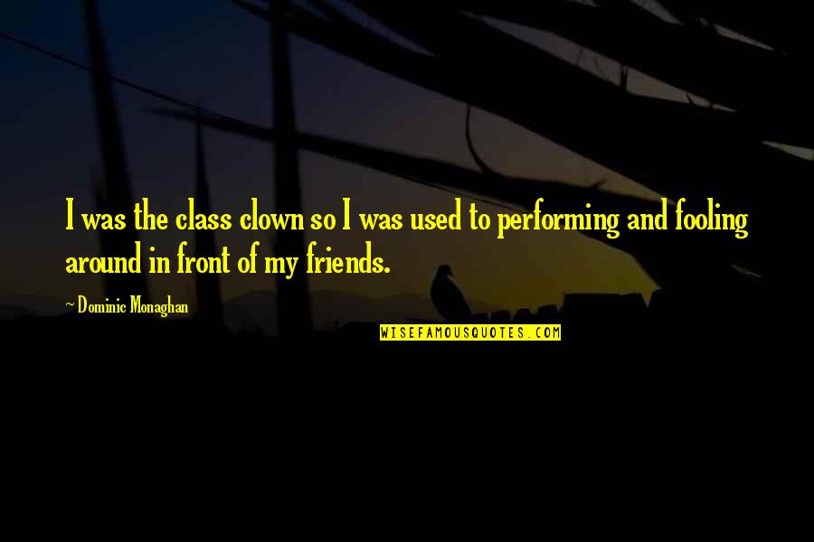 Nothing In Life Is Permanent Be Humble Quotes By Dominic Monaghan: I was the class clown so I was Nothing In Life Is Permanent Be Humble Quotes By Dominic Monaghan: I was the class clown so I was
