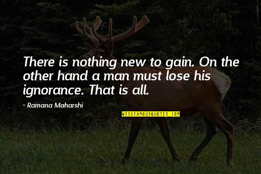 Nothing In My Hand Quotes By Ramana Maharshi: There is nothing new to gain. On the