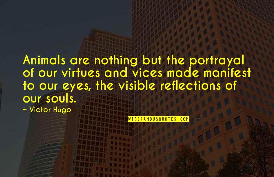 Nothing In Your Eyes Quotes By Victor Hugo: Animals are nothing but the portrayal of our Nothing In Your Eyes Quotes By Victor Hugo: Animals are nothing but the portrayal of our