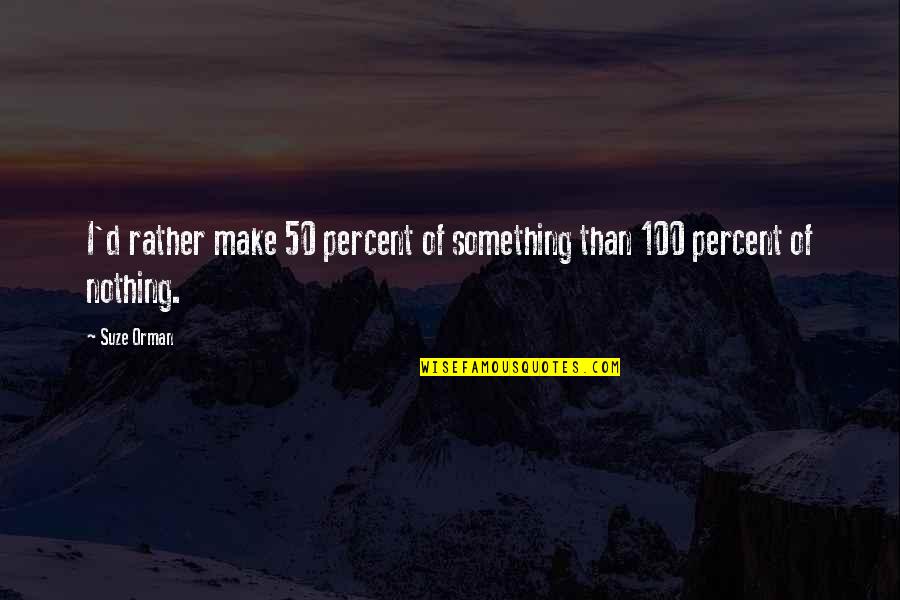 Nothing Is 100 Percent Quotes By Suze Orman: I'd rather make 50 percent of something than