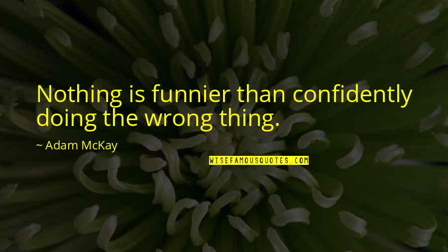 Nothing Is A Sure Thing Quotes By Adam McKay: Nothing is funnier than confidently doing the wrong