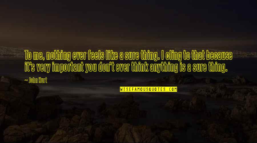 Nothing Is A Sure Thing Quotes By John Hurt: To me, nothing ever feels like a sure