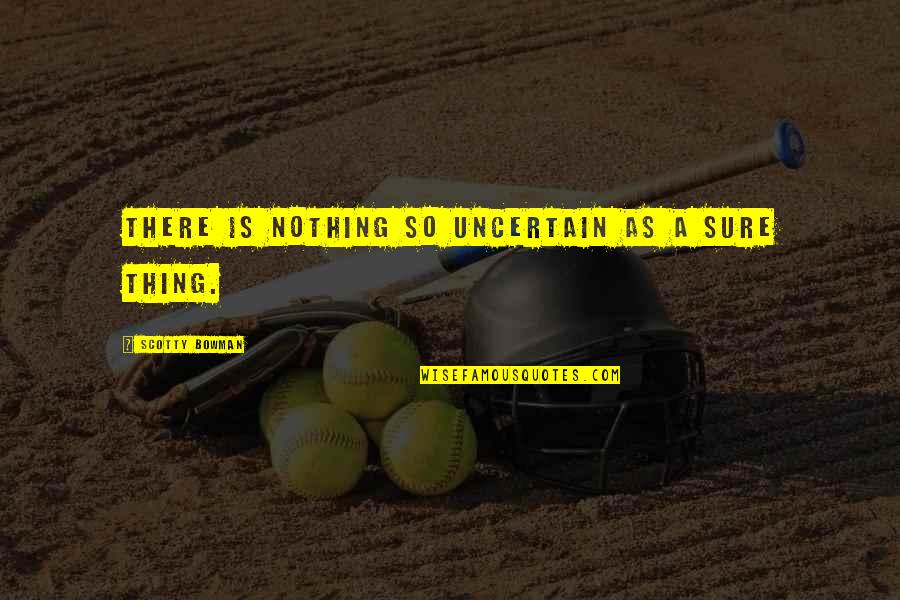 Nothing Is A Sure Thing Quotes By Scotty Bowman: There is nothing so uncertain as a sure