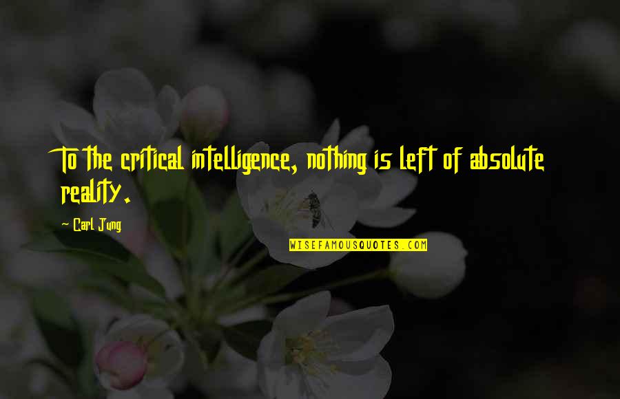 Nothing Is Absolute Quotes By Carl Jung: To the critical intelligence, nothing is left of