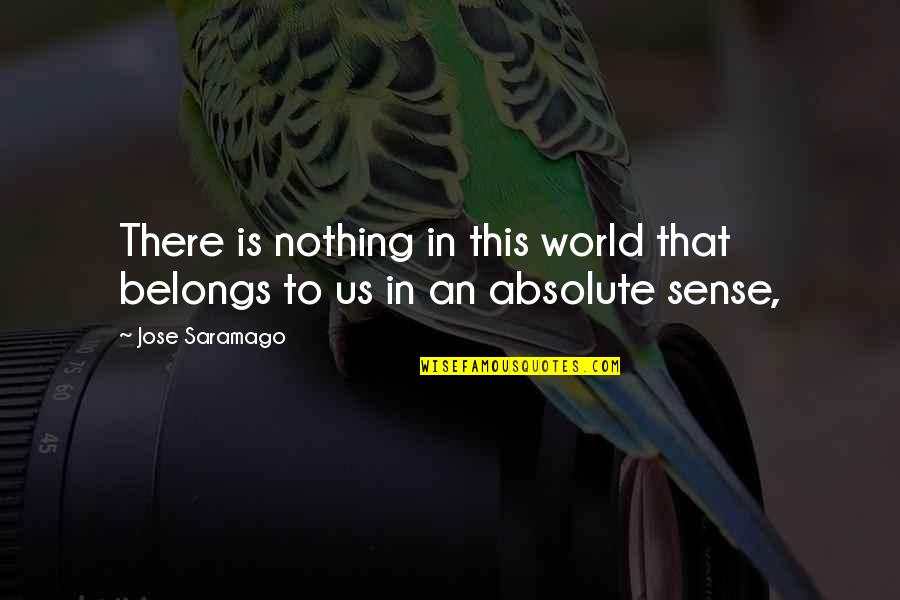 Nothing Is Absolute Quotes By Jose Saramago: There is nothing in this world that belongs