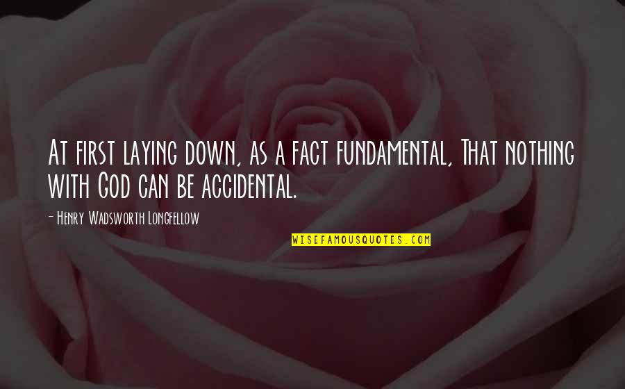 Nothing Is Accidental Quotes By Henry Wadsworth Longfellow: At first laying down, as a fact fundamental,