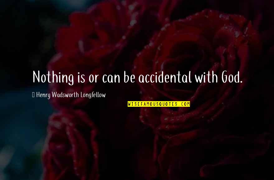 Nothing Is Accidental Quotes By Henry Wadsworth Longfellow: Nothing is or can be accidental with God.